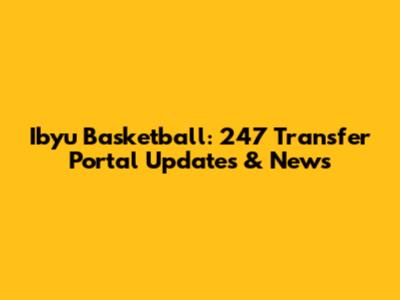 Ibyu Basketball: 247 Transfer Portal Updates & News