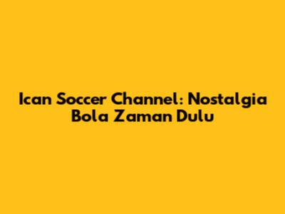 Ican Soccer Channel: Nostalgia Bola Zaman Dulu
