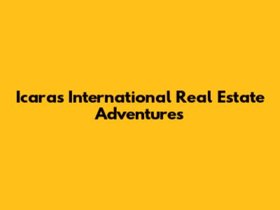 Icara's International Real Estate Adventures