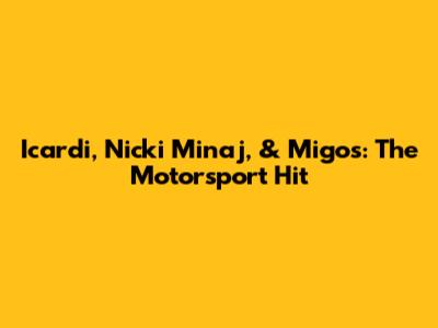Icardi, Nicki Minaj, & Migos: The 'Motorsport' Hit
