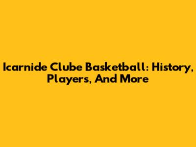 Icarnide Clube Basketball: History, Players, And More