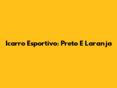 Icarro Esportivo: Preto E Laranja