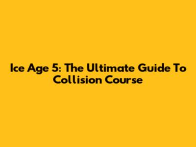 Ice Age 5: The Ultimate Guide To Collision Course
