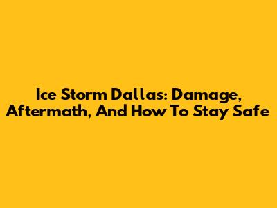 Ice Storm Dallas: Damage, Aftermath, And How To Stay Safe