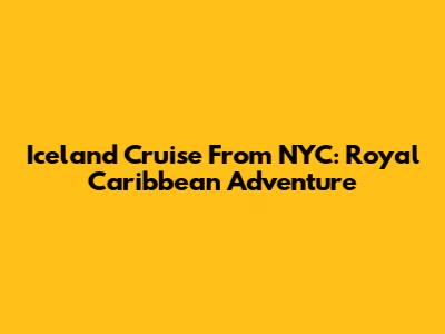 Iceland Cruise From NYC: Royal Caribbean Adventure