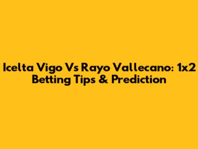 Icelta Vigo Vs Rayo Vallecano: 1x2 Betting Tips & Prediction