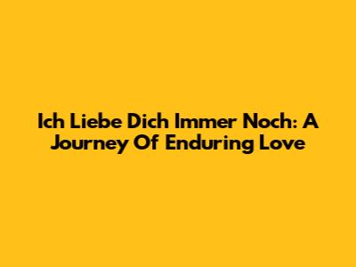 Ich Liebe Dich Immer Noch: A Journey Of Enduring Love