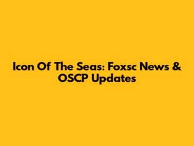 Icon Of The Seas: Foxsc News & OSCP Updates
