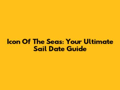 Icon Of The Seas: Your Ultimate Sail Date Guide