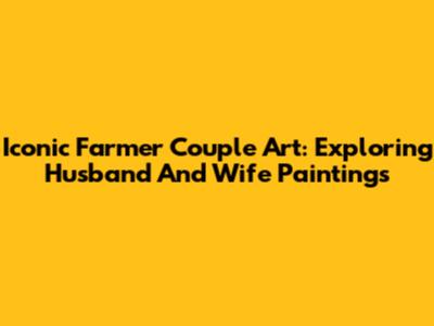Iconic Farmer Couple Art: Exploring Husband And Wife Paintings
