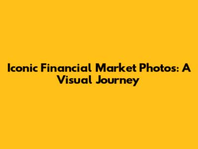 Iconic Financial Market Photos: A Visual Journey