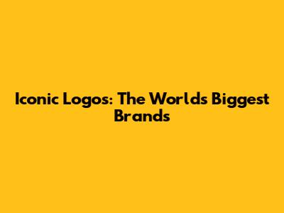 Iconic Logos: The World's Biggest Brands