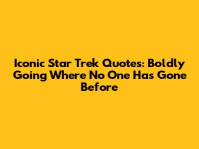 Iconic Star Trek Quotes: Boldly Going Where No One Has Gone Before