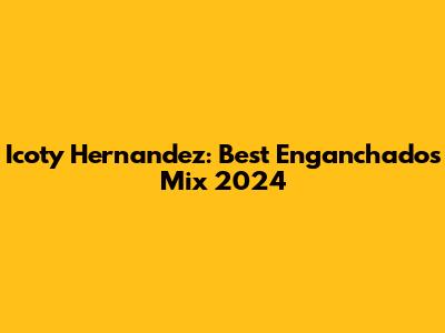 Icoty Hernandez: Best Enganchados Mix 2024