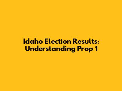 Idaho Election Results: Understanding Prop 1