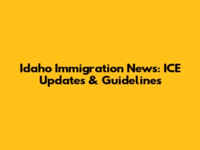 Idaho Immigration News: ICE Updates & Guidelines