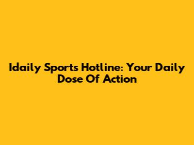 Idaily Sports Hotline: Your Daily Dose Of Action