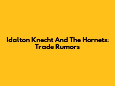 Idalton Knecht And The Hornets: Trade Rumors