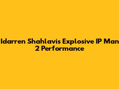 Idarren Shahlavi's Explosive IP Man 2 Performance
