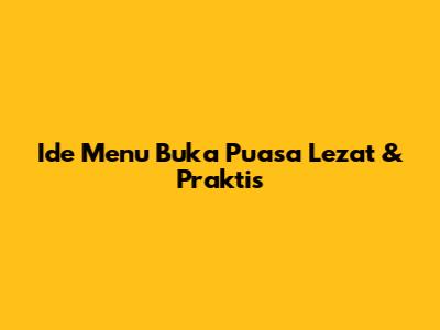 Ide Menu Buka Puasa Lezat & Praktis