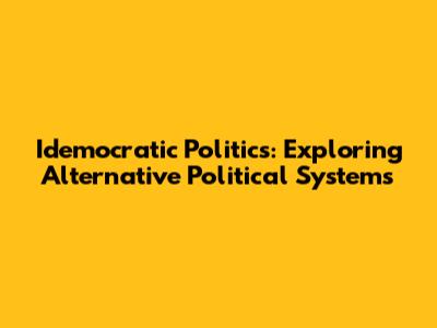 Idemocratic Politics: Exploring Alternative Political Systems