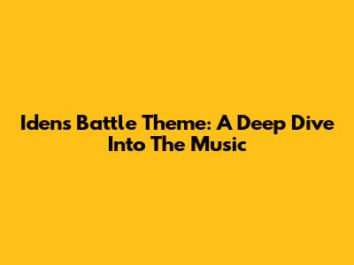 Iden's Battle Theme: A Deep Dive Into The Music