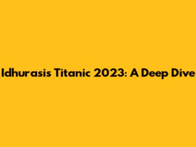 Idhurasi's Titanic 2023: A Deep Dive