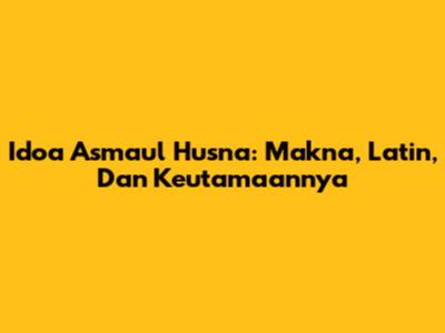 Idoa Asmaul Husna: Makna, Latin, Dan Keutamaannya