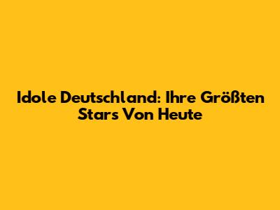 Idole Deutschland: Ihre Größten Stars Von Heute
