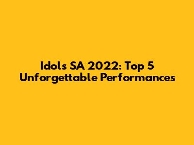 Idols SA 2022: Top 5 Unforgettable Performances