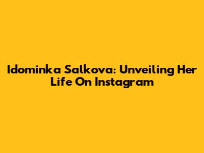 Idominka Salkova: Unveiling Her Life On Instagram