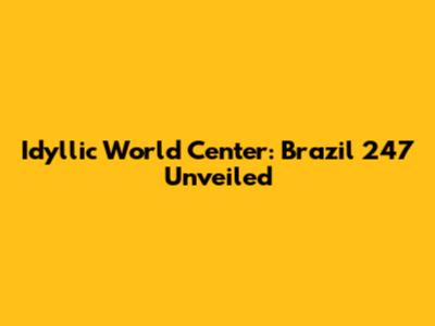 Idyllic World Center: Brazil 247 Unveiled
