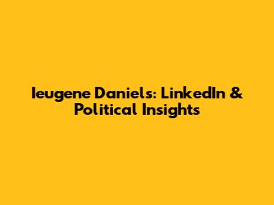 Ieugene Daniels: LinkedIn & Political Insights