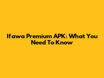 Ifawa Premium APK: What You Need To Know