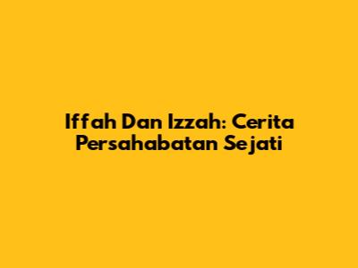 Iffah Dan Izzah: Cerita Persahabatan Sejati