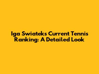 Iga Swiatek's Current Tennis Ranking: A Detailed Look