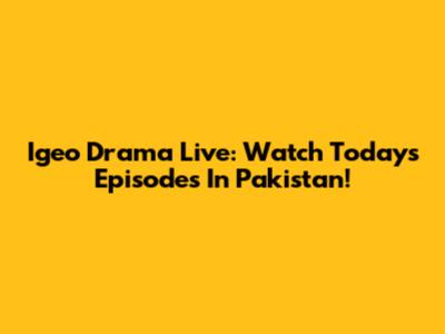 Igeo Drama Live: Watch Today's Episodes In Pakistan!