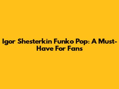 Igor Shesterkin Funko Pop: A Must-Have For Fans