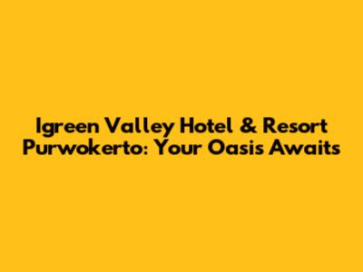 Igreen Valley Hotel & Resort Purwokerto: Your Oasis Awaits
