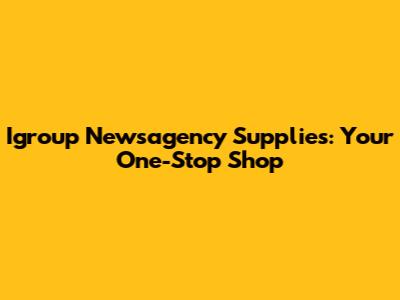 Igroup Newsagency Supplies: Your One-Stop Shop