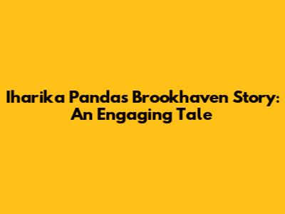 Iharika Panda's Brookhaven Story: An Engaging Tale