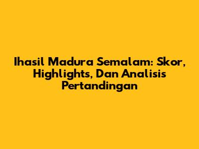 Ihasil Madura Semalam: Skor, Highlights, Dan Analisis Pertandingan