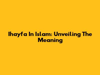 Ihayfa In Islam: Unveiling The Meaning