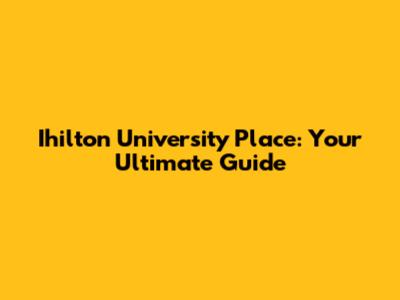 Ihilton University Place: Your Ultimate Guide