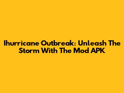 Ihurricane Outbreak: Unleash The Storm With The Mod APK