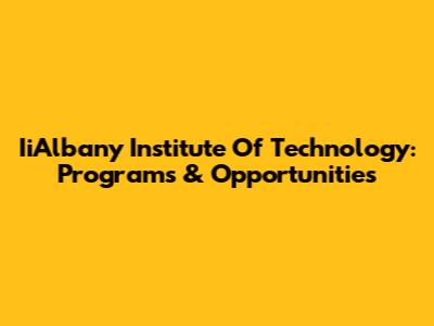 IiAlbany Institute Of Technology: Programs & Opportunities