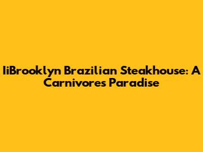 IiBrooklyn Brazilian Steakhouse: A Carnivore's Paradise
