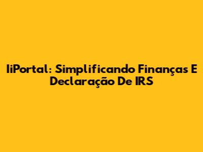 IiPortal: Simplificando Finanças E Declaração De IRS