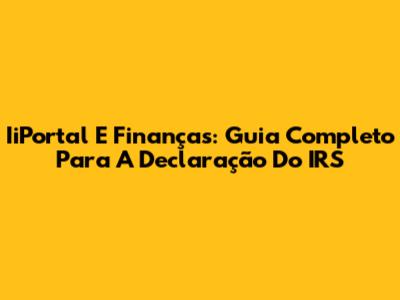 IiPortal E Finanças: Guia Completo Para A Declaração Do IRS