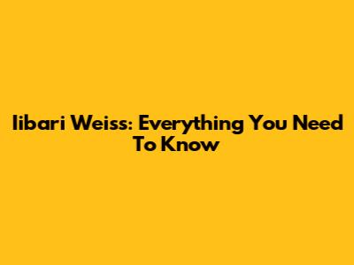Iibari Weiss: Everything You Need To Know